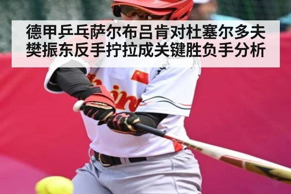 德甲乒乓萨尔布吕肯对杜塞尔多夫樊振东反手拧拉成关键胜负手分析